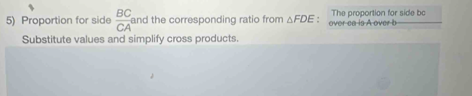 The proportion for side bc
5) Proportion for side  BC/CA  and the corresponding ratio from △ FDE. over ca is A over b
Substitute values and simplify cross products.