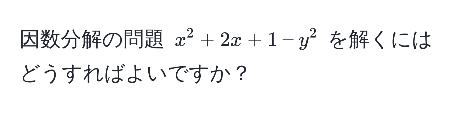 因数分解の問題 $x^2 + 2x + 1 - y^2$ を解くにはどうすればよいですか？