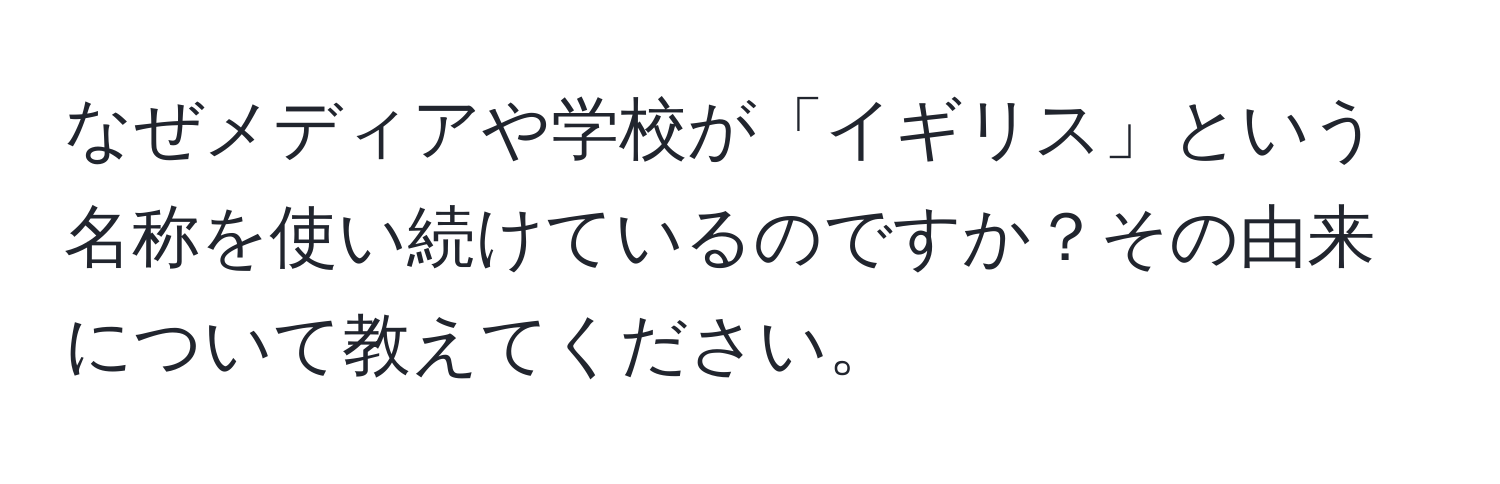 なぜメディアや学校が「イギリス」という名称を使い続けているのですか？その由来について教えてください。