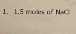 1.5 moles of NaCl