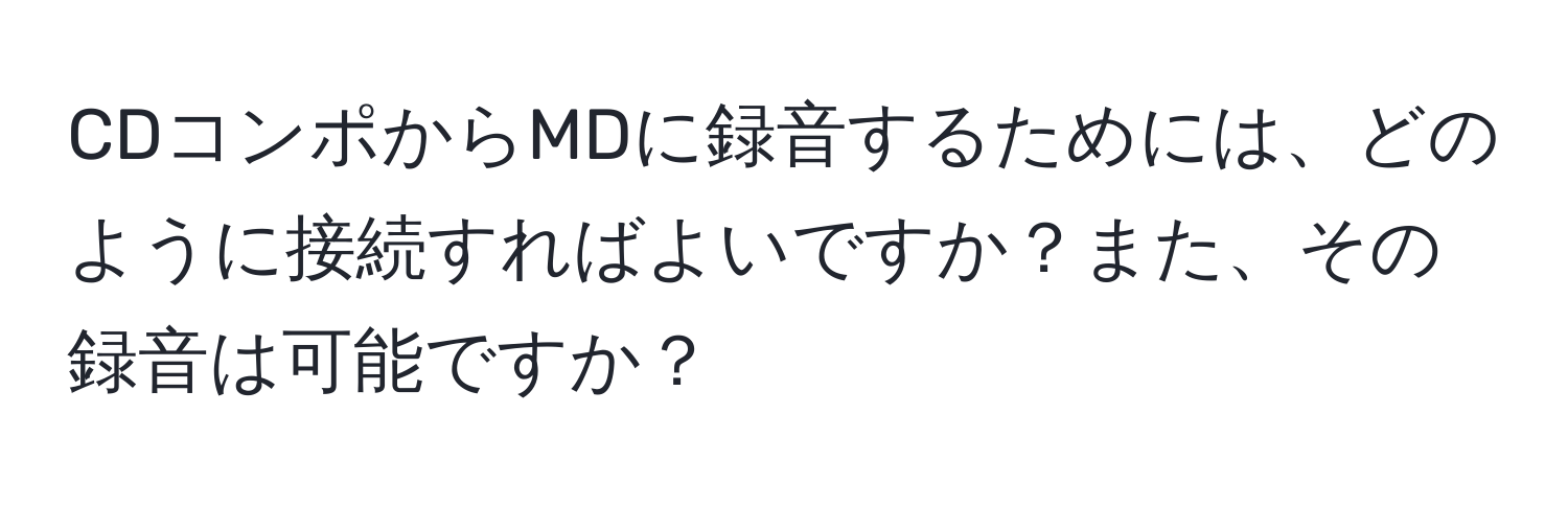 CDコンポからMDに録音するためには、どのように接続すればよいですか？また、その録音は可能ですか？