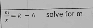  m/x =k-6 solve for m