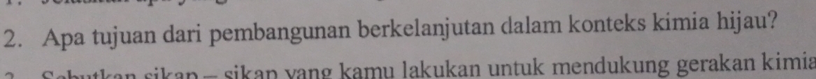 Apa tujuan dari pembangunan berkelanjutan dalam konteks kimia hijau? 
- sikan yang kamu lakukan untuk mendukung gerakan kimia