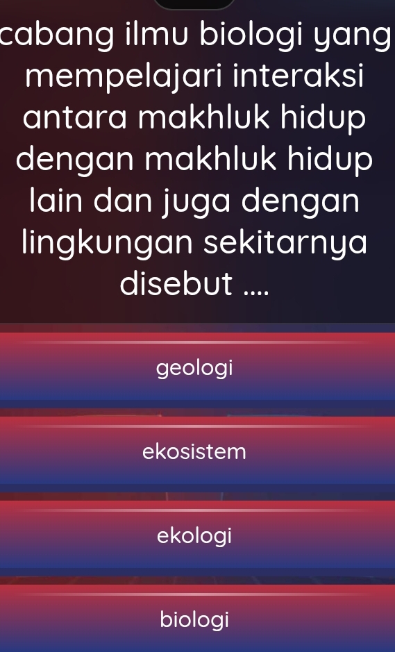 cabang ilmu biologi yang 
mempelajari interaksi
antara makhluk hidup 
dengan makhluk hidup
lain dan juga dengan
lingkungan sekitarnya
disebut ....
geologi
ekosistem
ekologi
biologi