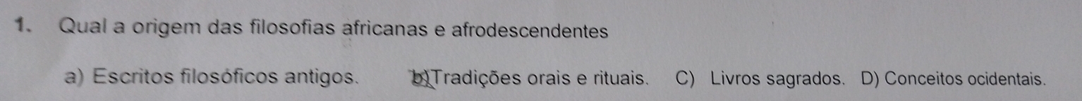 Qual a origem das filosofias africanas e afrodescendentes
a) Escritos filosóficos antigos. b)Tradições orais e rituais. C) Livros sagrados. D) Conceitos ocidentais.