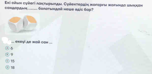 Εκі ойыιη суйегі лακτыηрьιδды. Суйеκτердіη жоραрεы жаρыιндα шьικкан
сандардын ......... болаτыιндай неше θдіс бар?
... екеγі де жай сан ...
④ 6
③ 9
◎ 15
◎ 18