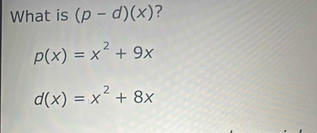 What is (p-d)(x) ?
p(x)=x^2+9x
d(x)=x^2+8x