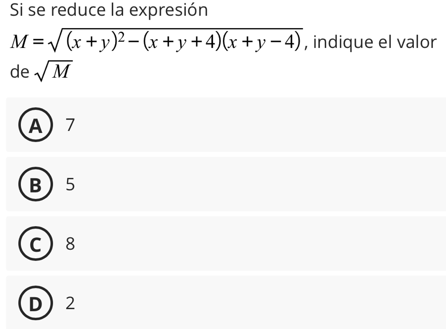 Si se reduce la expresión
M=sqrt((x+y)^2)-(x+y+4)(x+y-4) , indique el valor
de sqrt(M)
A 7
B 5
C 8
D 2