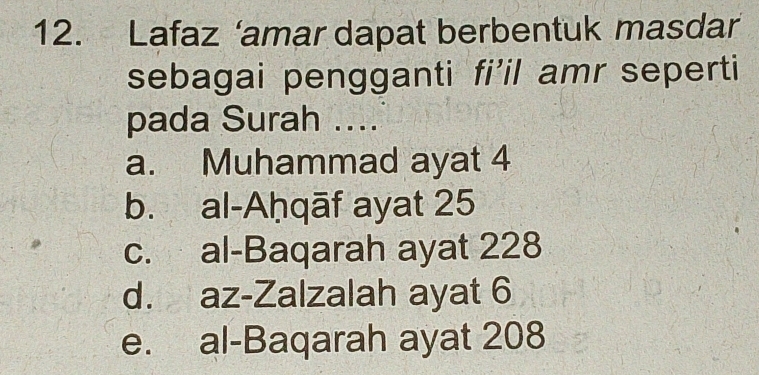 Lafaz ‘amar dapat berbentuk masdar
sebagai pengganti fi'il amr seperti
pada Surah ....
a. Muhammad ayat 4
b. al-Aḥqāf ayat 25
c. al-Baqarah ayat 228
d. az-Zalzalah ayat 6
e. al-Baqarah ayat 208