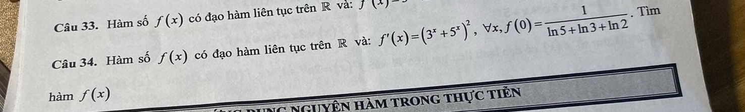 Hàm số f(x) có đạo hàm liên tục trên R và: f(x) - 
Câu 34. Hàm số f(x) có đạo hàm liên tục trên R và: f'(x)=(3^x+5^x)^2, forall x, f(0)= 1/ln 5+ln 3+ln 2 . Tìm 
hàm f(x)
NC Nguyện hàm trong thực tiên