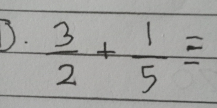  3/2 + 1/5 =