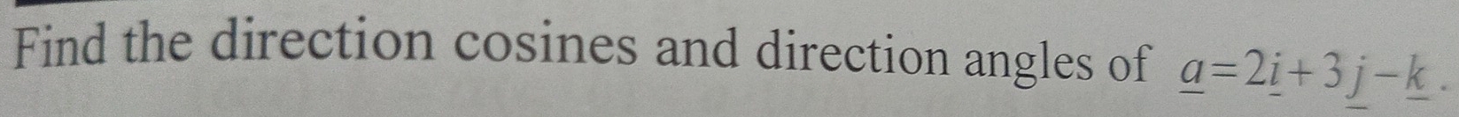 Find the direction cosines and direction angles of _ a=2_ i+3j-_ k.