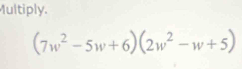 Multiply.
(7w^2-5w+6)(2w^2-w+5)