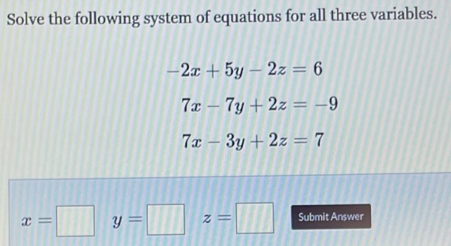 Solve the following system of equations for all three variables.
-2x+5y-2z=6
7x-7y+2z=-9
7x-3y+2z=7
x=□ y=□ z=□ Submit Answer