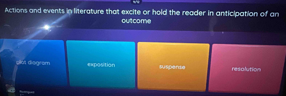 9/12
Actions and events in literature that excite or hold the reader in anticipation of an
outcome
plot diagram exposition suspense resolution
Rodnguez