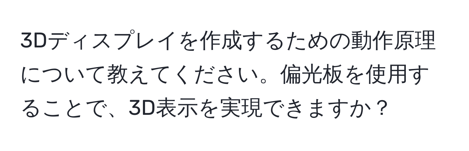 3Dディスプレイを作成するための動作原理について教えてください。偏光板を使用することで、3D表示を実現できますか？