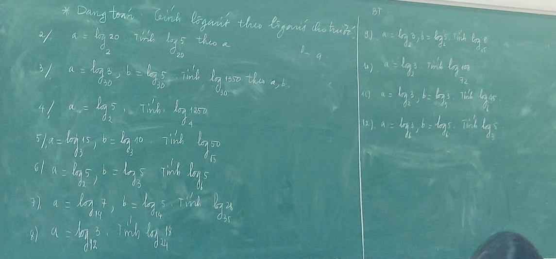 BT 
Dang toak Gainh eigaint thes goud dho bur g) a=log _23, b=log _2 5. Tich log _x
a=log _220 Tine log _205 tho a 
D 
() a=log _23 Tink log _210
31 a=log _3, b=log _35 Tne lg go0 the a 
41 a=lg 5 Tihne log _41250
a=log _a3, b=log _a3 Ths  G/q 
(2) a=log _ab=log _a5 Tih log _35
51 a=log _315, b=log _310 linh legs 
61 a=log _25, b=log _35
a=log _147, b=log _145 Tind log _31
81 a=log _123 I mh log _2118