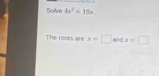 Solve 4x^2=19x. 
The roots are x=□ and x=□.