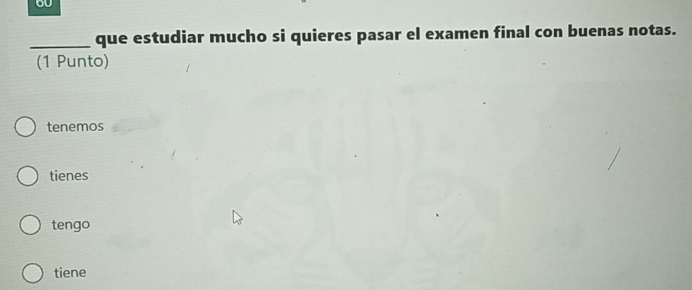 60
_que estudiar mucho si quieres pasar el examen final con buenas notas.
(1 Punto)
tenemos
tienes
tengo
tiene