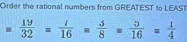 Order the rational numbers from GREATEST to LEAST
equiv  19/32 equiv  ()/16 equiv  3/8 = 5/16 equiv  1/4 