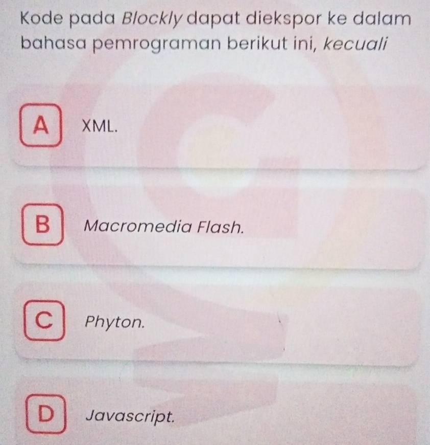 Kode pada Blockly dapat diekspor ke dalam
bahasa pemrograman berikut ini, kecuali
AXML.
B Macromedia Flash.
C Phyton.
D Javascript.