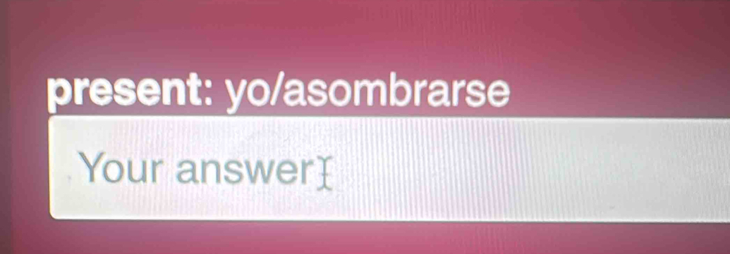 present: yo/asombrarse 
Your answer]