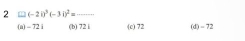 2 □ (-2i)^3(-3i)^2=·s
(a) - 72 i (b) 72 i (c) 72 (d) = 72