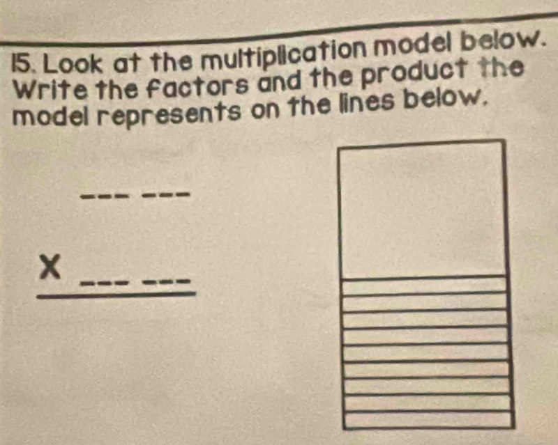 Look at the multiplication model below. 
Write the factors and the product the 
model represents on the lines below. 
_ * _ □ 