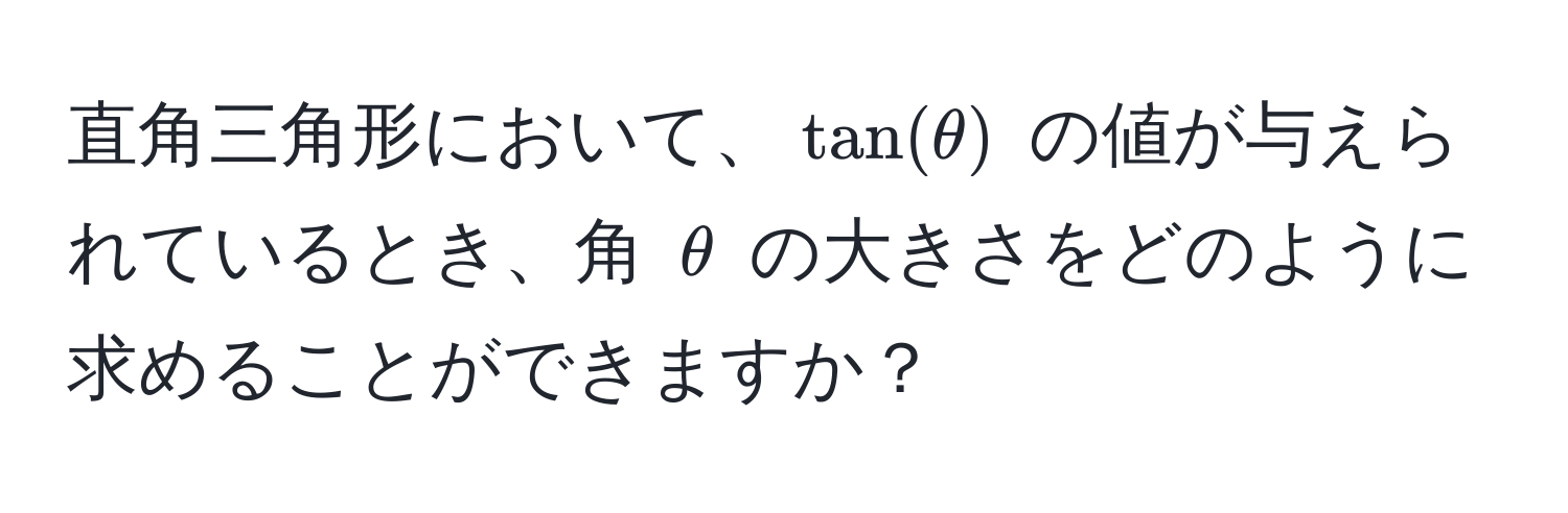 直角三角形において、$tan(θ)$ の値が与えられているとき、角 $θ$ の大きさをどのように求めることができますか？