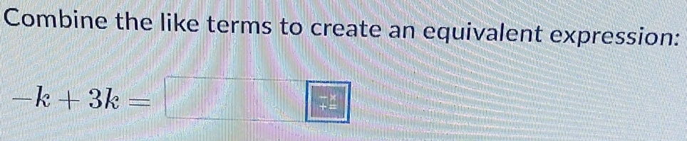 Combine the like terms to create an equivalent expression:
-k+3k=