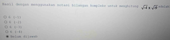 Hasil dengan menggunakan notasi bilangan kompleks untuk menghitung sqrt(-4)* sqrt(-9) adalah
6 (-1)
6 (-2)
6 (-3)
6 (-4)
Belum dijawab