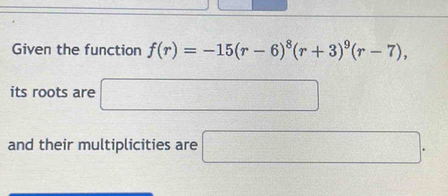 Given the function f(r)=-15(r-6)^8(r+3)^9(r-7), 
its roots are □ 
and their multiplicities are □.