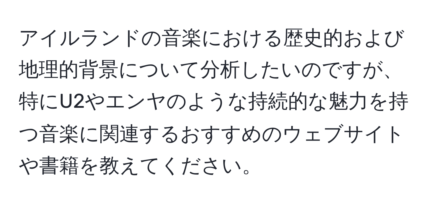 アイルランドの音楽における歴史的および地理的背景について分析したいのですが、特にU2やエンヤのような持続的な魅力を持つ音楽に関連するおすすめのウェブサイトや書籍を教えてください。