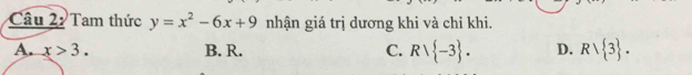 Tam thức y=x^2-6x+9 nhận giá trị dương khi và chỉ khi.
A. x>3. B. R. C. Rvee  -3. D. Rvee  3.