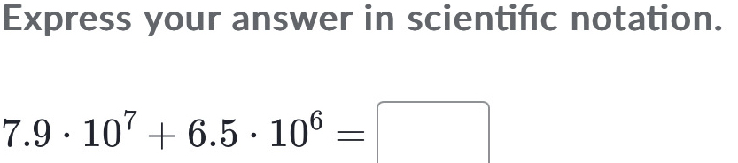 Express your answer in scientifc notation.
7.9· 10^7+6.5· 10^6=□