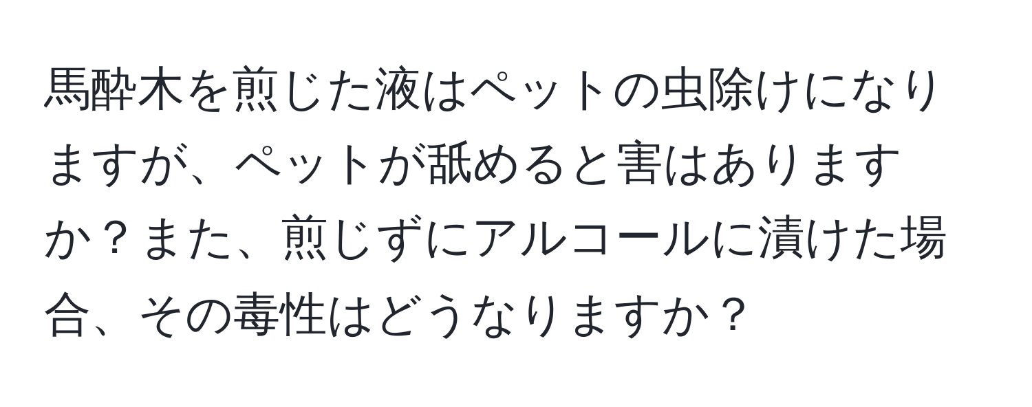 馬酔木を煎じた液はペットの虫除けになりますが、ペットが舐めると害はありますか？また、煎じずにアルコールに漬けた場合、その毒性はどうなりますか？