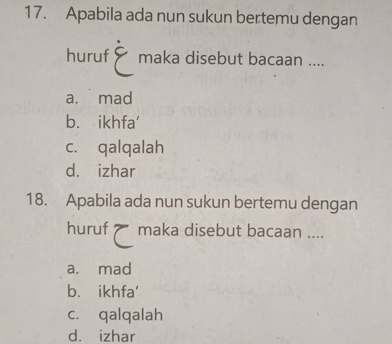 Apabila ada nun sukun bertemu dengan
huruf maka disebut bacaan ....
a. mad
b. ikhfa'
c. qalqalah
d. izhar
18. Apabila ada nun sukun bertemu dengan
huruf maka disebut bacaan ....
a. mad
b. ikhfa'
c. qalqalah
d. izhar