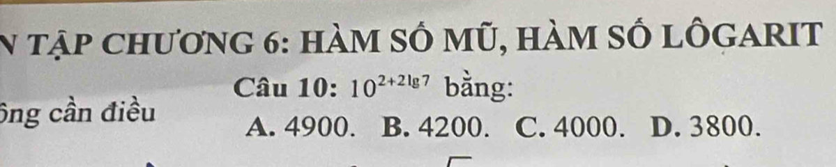 tập chương 6: hàm số mũ, hàm số lôgarit
Câu 10: 10^(2+2lg 7) bằng:
ông cần điều
A. 4900. B. 4200. C. 4000. D. 3800.