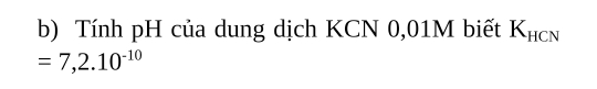 Tính pH của dung dịch KCN 0,01M biết K_HCN
=7,2.10^(-10)