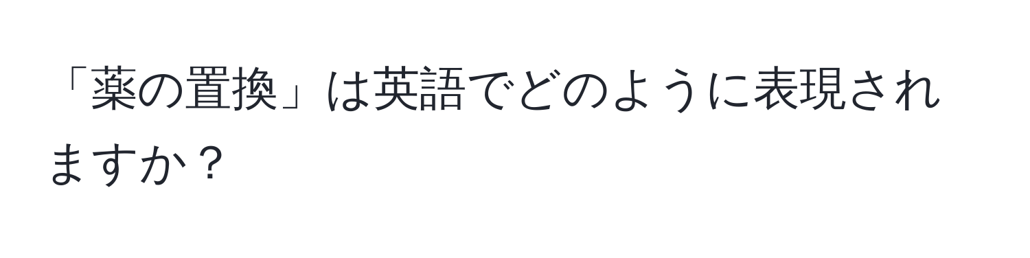 「薬の置換」は英語でどのように表現されますか？