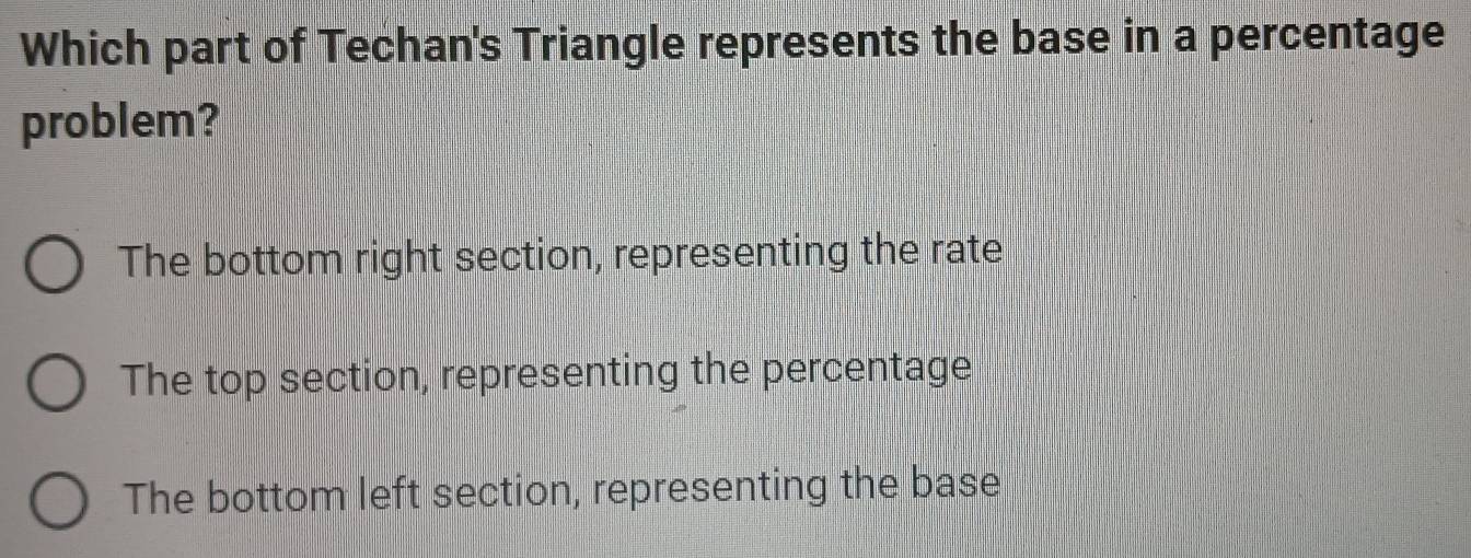 Which part of Techan's Triangle represents the base in a percentage
problem?
The bottom right section, representing the rate
The top section, representing the percentage
The bottom left section, representing the base