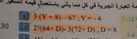 al Coé clarimy Giy Len ds cé étnl éo hil à 
8 3(Y+8)-67, Y=-4 7-12
30 10 2^3(64/ D)-3(72+D), D=8
5:4