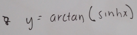 8 y=arctan (sin hx)