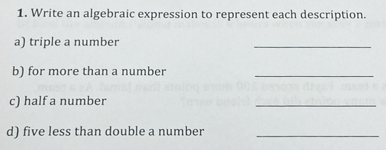 Write an algebraic expression to represent each description. 
a) triple a number 
_ 
b) for more than a number_ 
c) half a number 
_ 
d) five less than double a number_