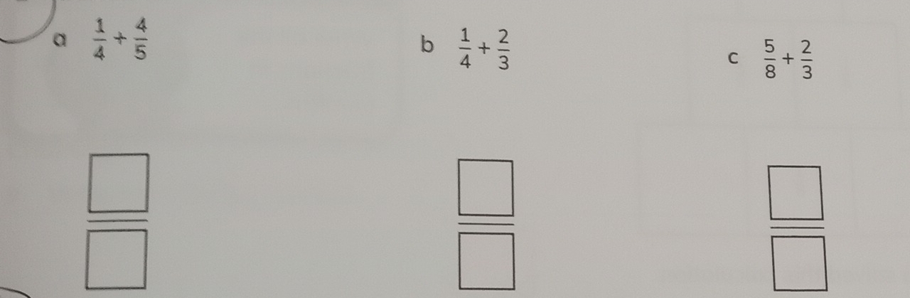 a  1/4 + 4/5 
b  1/4 + 2/3 
C  5/8 + 2/3 
 □ /□  
 □ /□  
 □ /□  