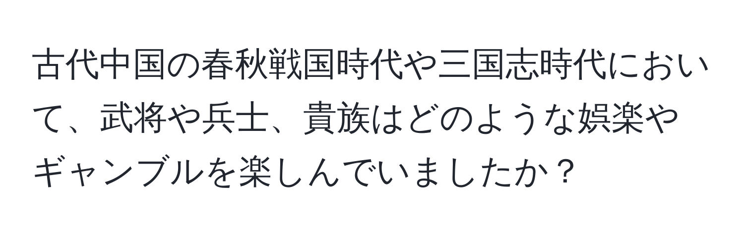 古代中国の春秋戦国時代や三国志時代において、武将や兵士、貴族はどのような娯楽やギャンブルを楽しんでいましたか？