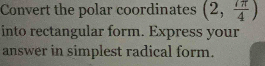 Convert the polar coordinates (2, 7π /4 )
into rectangular form. Express your 
answer in simplest radical form.