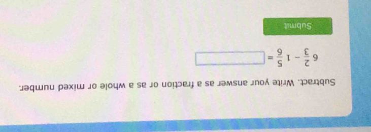Subtract. Write your answer as a fraction or as a whole or mixed number.
6 2/3 -1 5/6 =□
Submit