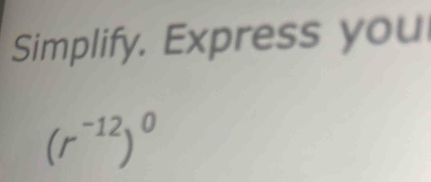 Simplify. Express you
(r^(-12))^0