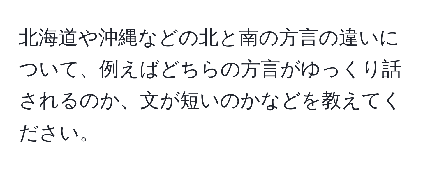 北海道や沖縄などの北と南の方言の違いについて、例えばどちらの方言がゆっくり話されるのか、文が短いのかなどを教えてください。